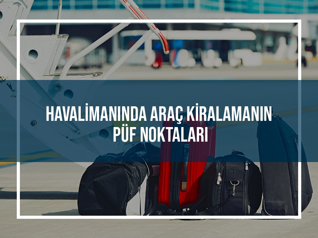 Havalimanında Arac Kiralamanın Püf Noktaları